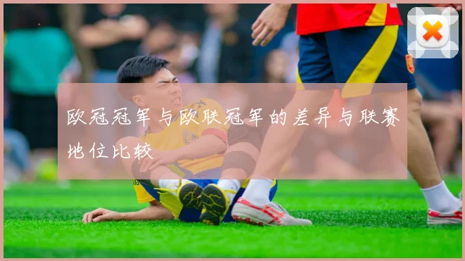 欧冠冠军与欧联冠军的差异与联赛地位比较
