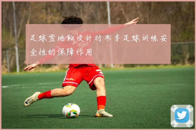 足球雪地靴设计对冬季足球训练安全性的保障作用