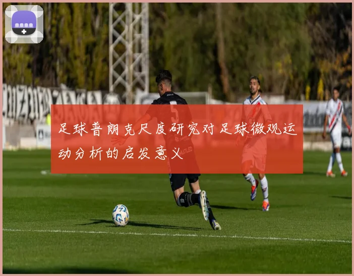 足球普朗克尺度研究对足球微观运动分析的启发意义