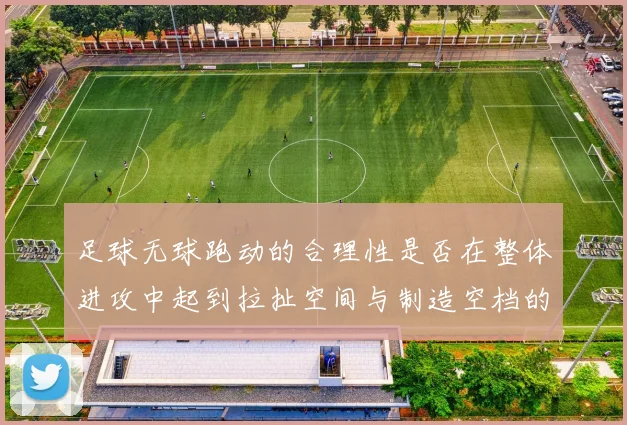 足球无球跑动的合理性是否在整体进攻中起到拉扯空间与制造空档的作用