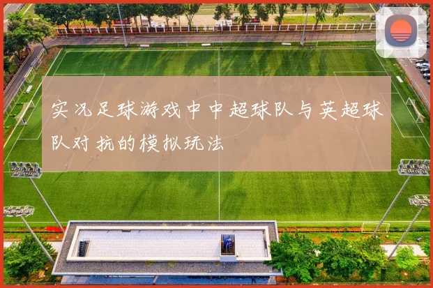 实况足球游戏中中超球队与英超球队对抗的模拟玩法