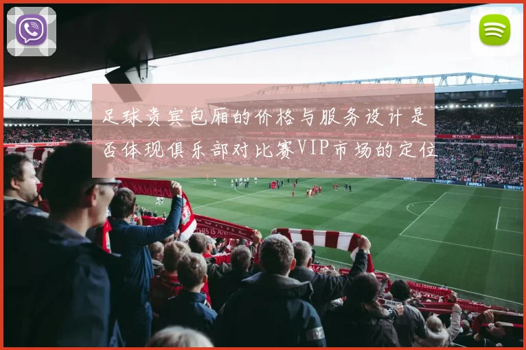 足球贵宾包厢的价格与服务设计是否体现俱乐部对比赛VIP市场的定位