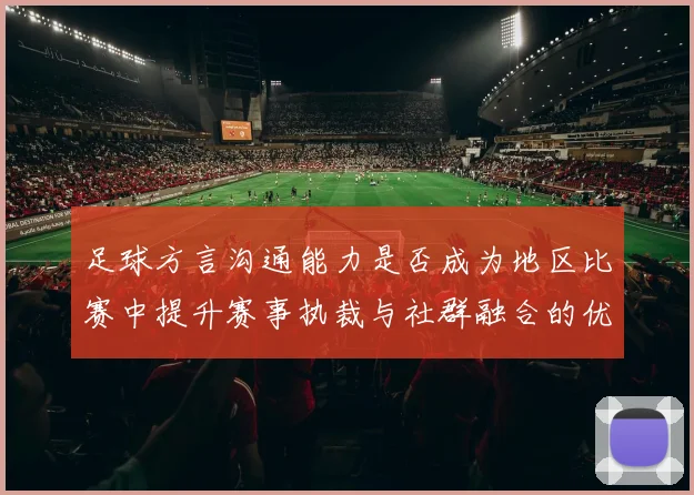 足球方言沟通能力是否成为地区比赛中提升赛事执裁与社群融合的优势